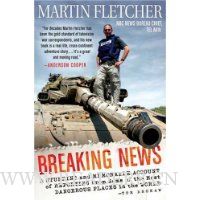 Breaking News: A Stunning and Memorable Account of Reporting from Some of the Most Dangerous Places in the World