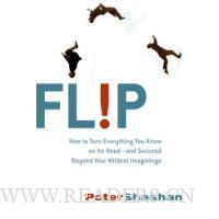  Flip: How to Turn Everything You Know on Its Head--and Succeed Beyond Your Wildest Imaginings