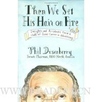 Then We Set His Hair on Fire: Insights and Accidents from a Hall-of-Fame Career in Advertising