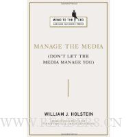 Manage the Media: Don't Let the Media Manage You (Memo to the CEO)