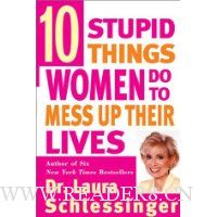  Ten Stupid Things Women Do to Mess Up Their Lives