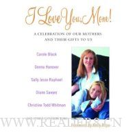  I Love You, Mom!: A Celebration of Our Mothers and Their Gifts to Us