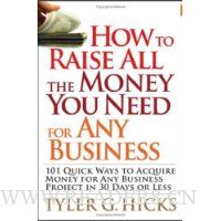 How to Raise All the Money You Need for Any Business: 101 Quick Ways to Acquire Money for Any Business Project in 30 Days or Less