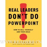 Real Leaders Don't Do PowerPoint: How to Sell Yourself and Your Ideas