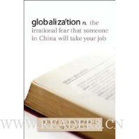  globalization: n. the irrational fear that someone in China will take your job