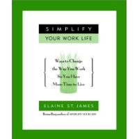  Simplify Your Work Life: Ways to Change the Way You Work so You Have More Time to Live