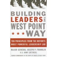  Building Leaders the West Point Way: Ten Principles from the Nation's Most Powerful Leadership Lab