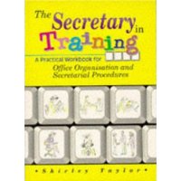 The Secretary in Training: A Practical Workbook for Office Organisation and Secretarial Procedures