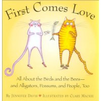  First Comes Love: All About the Birds and the Bees--and Alligators, Possums, and People, Too