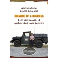 Brewing Up a Business: Adventures in Entrepreneurship from the Founder of Dogfish Head Craft Brewery