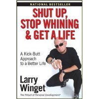 Shut Up, Stop Whining, and Get a Life: A Kick-Butt Approach to a Better Life