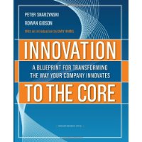 Innovation to the Core: A Blueprint for Transforming the Way Your Company Innovates