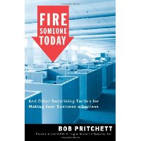 Fire Someone Today: And Other Surprising Tactics for Making Your Business a Success
