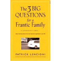  The Three Big Questions for a Frantic Family: A Leadership Fable About Restoring Sanity To The Most Important Organization In Your Life
