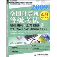 全国计算机等级考试超级模拟+全真题解:二级(Visual Foxpro数据库程序设计)(2009年4月考试专用)(附CD光盘1张)