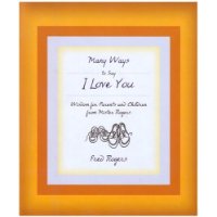 Many Ways to Say I Love You: Wisdom for Parents and Children from Mister Rogers