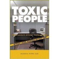  Toxic People: Decontaminate Difficult People at Work Without Using Weapons Or Duct Tape