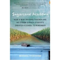 Sugarcane Academy: How a New Orleans Teacher and His Storm-Struck Students Created a School to Remember