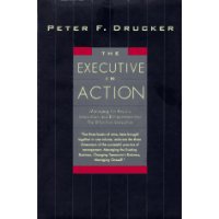  The Executive in Action: Three Drucker Management Books on What to Do and Why and How to Do It