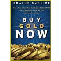  Buy Gold Now: How a Real Estate Bust, our Bulging National Debt, and the Languishing Dollar Will Push Gold to Record Highs