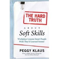  The Hard Truth About Soft Skills: Workplace Lessons Smart People Wish They'd Learned Sooner