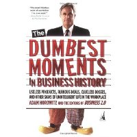  The Dumbest Moments in Business History: Useless Products, Ruinous Deals, Clueless Bosses, and Other Signs ofUnintelligent Life in the Workplace