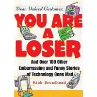 Dear Valued Customer, You Are A Loser: Over 100 Funny, Embarrassing, and Strange-But-True Stories of Technology Gone