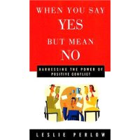  When You Say Yes but Mean No: How Silencing Conflict Wrecks Relationships and Companies... and What You Can Do About It
