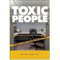  Toxic People: Decontaminate Difficult People at Work Without Using Weapons Or Duct Tape