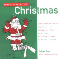  Patently Christmas: Inflatable Snowmen, Singing Elves, Collapsible Trees, and Other Patented Flashes of Holiday Genius