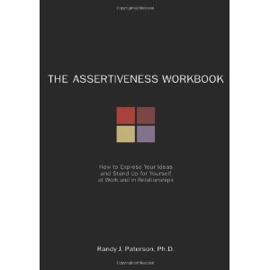 The Assertiveness Workbook: How to Express Your Ideas and Stand Up for Yourself at Work and in Relationships