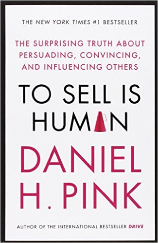 To Sell is Human: The Surprising Truth About Persuading, Convincing, and Influencing Others