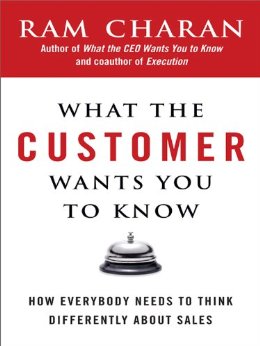 What the Customer Wants You to Know: How Everybody Needs to Think Differently About Sales