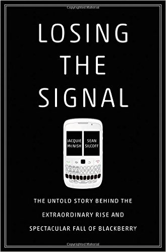 Losing the Signal: The Untold Story Behind the Extraordinary Rise and Spectacular Fall of BlackBerry