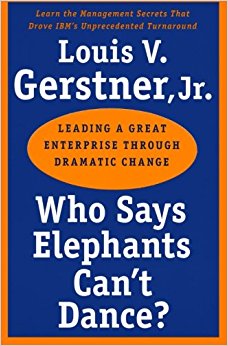 Who Says Elephants Can't Dance?: Leading a Great Enterprise through Dramatic Change