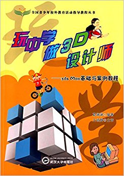 全国青少年校外教育活动指导教程丛书·玩中学做3D设计师:3ds Max基础与案例教程