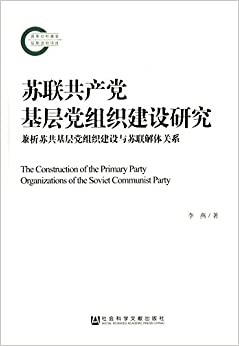 苏联共产党基层党组织建设研究:兼析苏共基层党组织建设与苏联解体关系