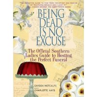  Being Dead Is No Excuse: The Official Southern Ladies Guide To Hosting the Perfect Funeral