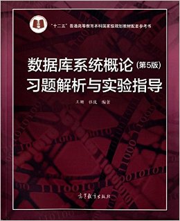 "十二五"普通高等教育本科国 家 级规划教材配套参考书:数据库系统概论(第5版)习题解析与实验指导